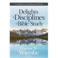 Delights and Disciplines of Bible Study A Guidebook for Studying God's Word by Wiersbe, Warren W., 9781434710567