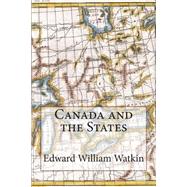 Canada and the States by Watkin, Edward William, 9781505230567
