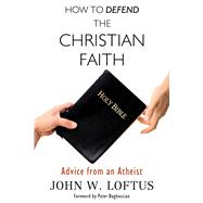 How to Defend the Christian Faith Advice from an Atheist by Loftus, John W.; Boghossian, Peter, 9781634310567