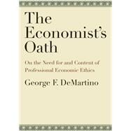 The Economist's Oath On the Need for and Content of Professional Economic Ethics by DeMartino, George F., 9780199730568