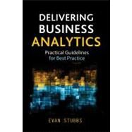 Delivering Business Analytics Practical Guidelines for Best Practice by Stubbs, Evan, 9781118370568