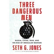 Three Dangerous Men Russia, China, Iran and the Rise of Irregular Warfare by Jones, Seth G., 9781324050568