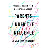 Parents Under the Influence Words of Wisdom from a Former Bad Mother by David-Weill, C�cile, 9781590510568