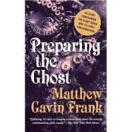 Preparing the Ghost An Essay Concerning the Giant Squid and Its First Photographer by Frank, Matthew Gavin, 9781631490569