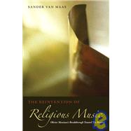 The Reinvention of Religious Music Olivier Messiaen's Breakthrough Toward the Beyond by van Maas, Sander, 9780823230570