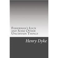 Fisherman's Luck and Some Other Uncertain Things by Dyke, Henry Van, 9781502510570