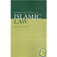 Rebellion and Violence in Islamic Law by Khaled Abou El Fadl, 9780521030571