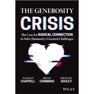 The Generosity Crisis The Case for Radical Connection to Solve Humanity's Greatest Challenges by Crimmins, Brian; Chappell, Nathan; Ashley, Michael, 9781394150571