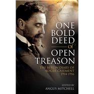 One Bold Deed of Open Treason The Berlin Diary of Roger Casement 1914-1916 by Mitchell, Angus, 9781785370571