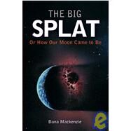 The Big Splat, or How Our Moon Came to Be by Mackenzie, Dana, 9780471150572