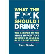What the F*@# Should I Drink? by Zach Golden, 9780762450572