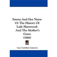 Emma and Her Nurse or the History of Lady Harewood : And the Mother's Grave (1866) by Cameron, Lucy Lyttelton, 9781104060572
