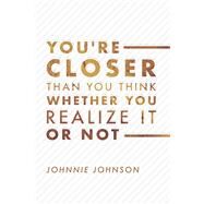 You're Closer Than You Think Whether You Realize It or Not by Johnson, Johnnie, 9781543940572