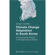 Climate Change Adaptation in South Korea: Environmental Politics in the Agricultural Sector by Schfer, Susann, 9783837630572