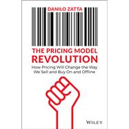 The Pricing Model Revolution How Pricing Will Change the Way We Sell and Buy On and Offline by Zatta, Danilo, 9781119900573