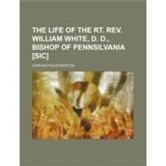 The Life of the RT. Rev. William White, D. D., Bishop of Pennsilvania by Norton, John Nicholas, 9781154550573