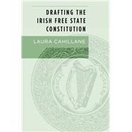 Drafting the Irish Free State Constitution by Cahillane, Laura, 9781526100573