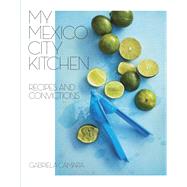 My Mexico City Kitchen Recipes and Convictions [A Cookbook] by Camara, Gabriela; Watrous, Malena, 9780399580574