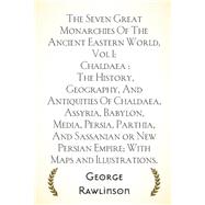 The Seven Great Monarchies of the Ancient Eastern World by Rawlinson, George, 9781523360574