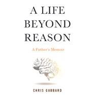 A Life Beyond Reason A Father's Memoir by GABBARD, CHRIS, 9780807060575