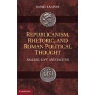 Republicanism, Rhetoric, and Roman Political Thought: Sallust, Livy, and Tacitus by Kapust, Daniel J., 9781107000575