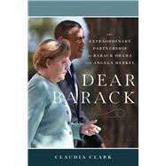 Dear Barack The Extraordinary Partnership of Barack Obama and Angela Merkel by Clark, Claudia, 9781633310575