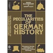 The Peculiarities of German History Bourgeois Society and Politics in Nineteenth-Century Germany by Blackbourn, David; Eley, Geoff, 9780198730576