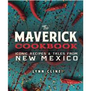 The Maverick Cookbook: Iconic Recipes & Tales from New Mexico by Cline, Lynn; Ambrosino, Guy, 9780991410576