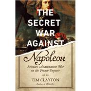 The Secret War Against Napoleon by Clayton, Tim, 9781643130576