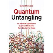 Quantum Untangling An Intuitive Approach to Quantum Mechanics from Einstein to Higgs by Sherwood, Simon, 9781394190577