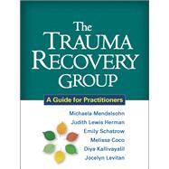 The Trauma Recovery Group A Guide for Practitioners by Mendelsohn, Michaela; Herman, Judith Lewis; Schatzow, Emily; Coco, Melissa; Kallivayalil, Diya; Levitan, Jocelyn, 9781609180577