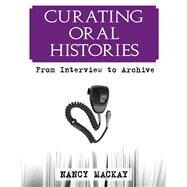 Curating Oral Histories: From Interview to Archive by MacKay,Nancy, 9781598740578
