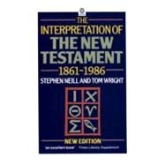 The Interpretation of the New Testament, 1861-1986 by Neill, Stephen; Wright, Tom, 9780192830579