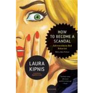 How to Become a Scandal Adventures in Bad Behavior by Kipnis, Laura, 9780312610579