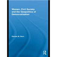 Women, Civil Society and the Geopolitics of Democratization by Horn; Denise M., 9780415810579