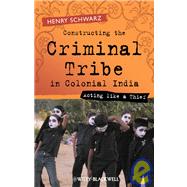 Constructing the Criminal Tribe in Colonial India Acting Like a Thief by Schwarz, Henry, 9781405120579