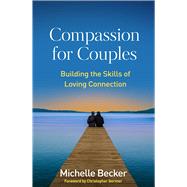 Compassion for Couples Building the Skills of Loving Connection by Becker, Michelle; Germer, Christopher, 9781462550579