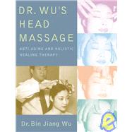 Dr. Wu's Head Massage Anti-Aging and Holisitic Healing Therapy by Wu, Bin Jiang, 9781594390579