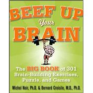 Beef Up Your Brain: The Big Book of 301 Brain-Building Exercises, Puzzles and Games! by Noir, Michel, 9780071700580
