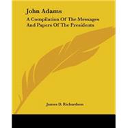 John Adams : A Compilation of the Messages and Papers of the Presidents by Richardson, James D., 9781419100581