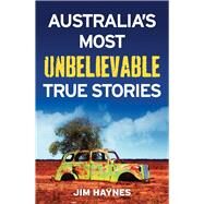Australia's Most Unbelievable True Stories by Haynes, Jim, 9781760110581