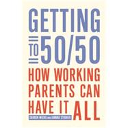 Getting to 50/50 How Working Parents Can Have It All by Meers, Sharon; Strober, Joanna, 9781936740581