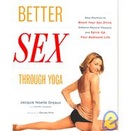 Better Sex Through Yoga Easy Routines to Boost Your Sex Drive, Enhance Physical Pleasure, and Spice Up Your Bedroom Life by Greaux, Jacquie Noelle; Langheld, Jennifer; Rich, Garvey, 9780767920582
