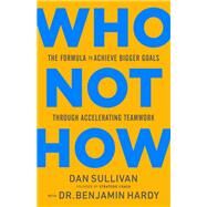 Who Not How The Formula to Achieve Bigger Goals Through Accelerating Teamwork by Sullivan, Dan; Hardy, Benjamin, 9781401960582