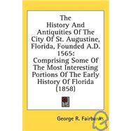 The History And Antiquities Of The City Of St. Augustine, Florida, Founded A.D. 1565: Comprising Some of the Most Interesting Portions of the Early History of Florida by Fairbanks, George Rainsford, 9780548670583