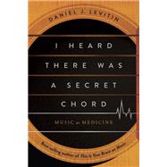 I Heard There Was a Secret Chord Music as Medicine by Levitin, Daniel J., 9781324110583