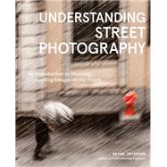 Understanding Street Photography An Introduction to Shooting Compelling Images on the Street by Peterson, Bryan, 9781984860583
