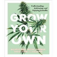 Grow Your Own Understanding, Cultivating, and Enjoying Marijuana by Graf, Nichole; Sherman, Micah; Stein, David; Crain, Liz, 9781941040584