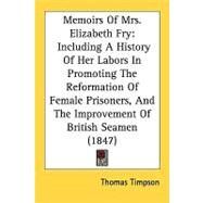 Memoirs of Mrs. Elizabeth Fry: Including a History of Her Labors in Promoting the Reformation of Female Prisoners, and the Improvement of British Seamen by Timpson, Thomas, 9781437120585
