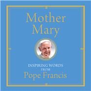 Mother Mary by Pope Francis; Von Stamwitz, Alicia; James, Douglas, 9781632530585